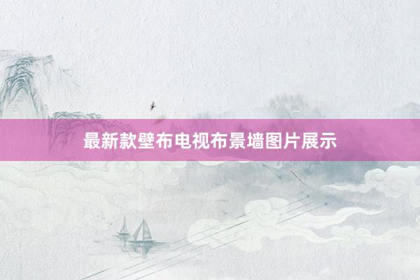 最新款壁布电视布景墙图片展示