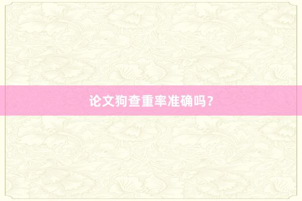 论文狗查重率准确吗?