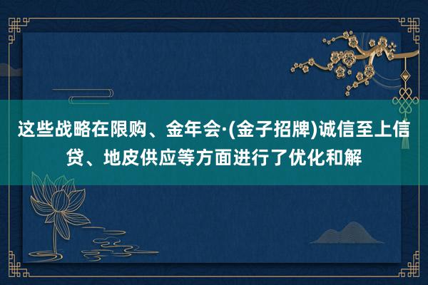 这些战略在限购、金年会·(金子招牌)诚信至上信贷、地皮供应等方面进行了优化和解